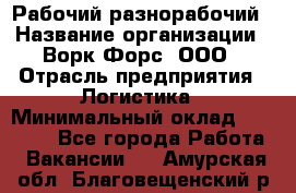 Рабочий-разнорабочий › Название организации ­ Ворк Форс, ООО › Отрасль предприятия ­ Логистика › Минимальный оклад ­ 28 000 - Все города Работа » Вакансии   . Амурская обл.,Благовещенский р-н